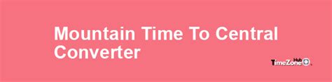 Mountain Time to Central Time converter .